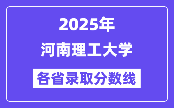 2025高考多少分能上河南理工大学？各省录取分数线汇总