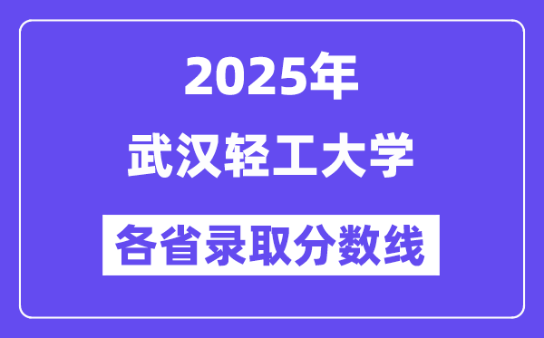2025高考多少分能上武汉轻工大学？各省录取分数线汇总