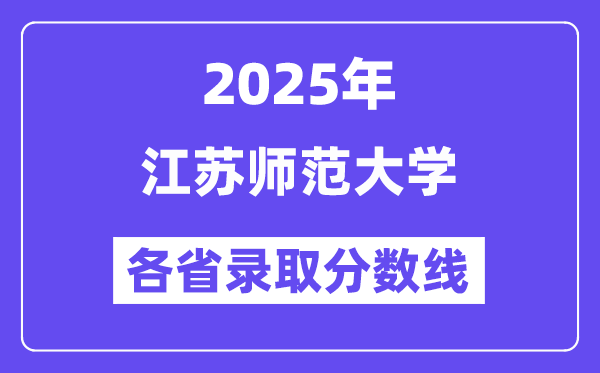 2025高考多少分能上江苏师范大学？各省录取分数线汇总