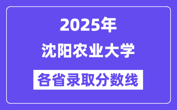 2025高考多少分能上沈阳农业大学？各省录取分数线汇总
