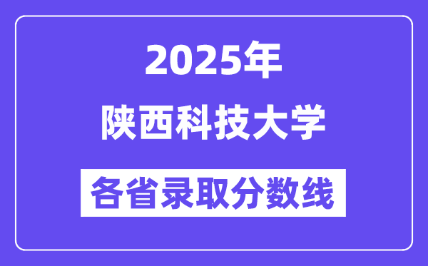 2025高考多少分能上陕西科技大学？各省录取分数线汇总