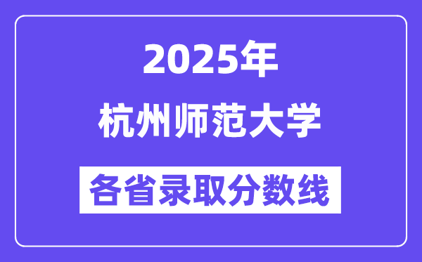 2025高考多少分能上杭州师范大学?各省录取分数线汇总