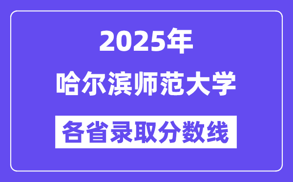 2025高考多少分能上哈尔滨师范大学？各省录取分数线汇总