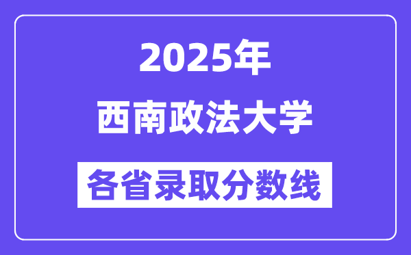 2025高考多少分能上西南政法大学？各省录取分数线汇总