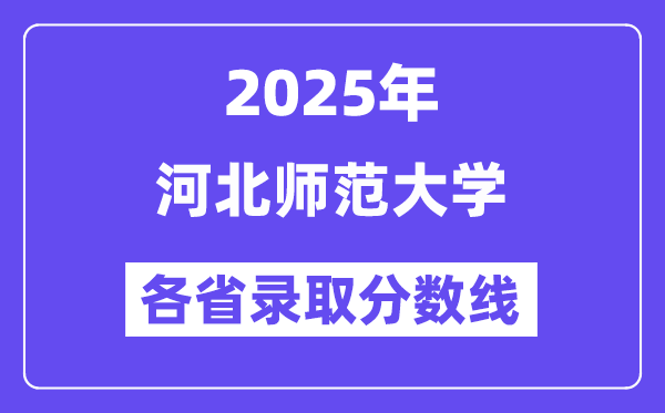 2025高考多少分能上河北师范大学？各省录取分数线汇总
