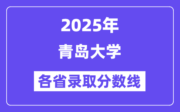 2025高考多少分能上青岛大学？各省录取分数线汇总
