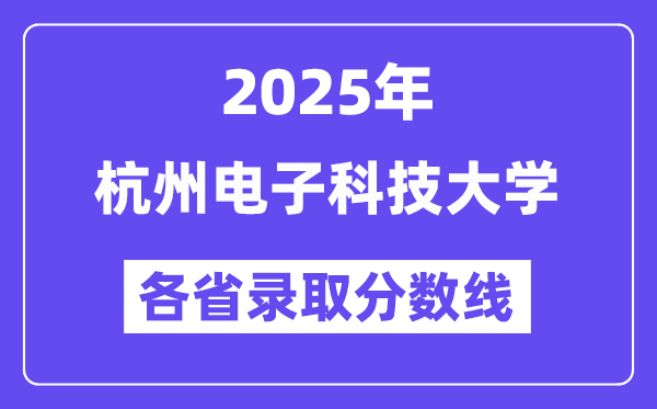 2025高考多少分能上杭州电子科技大学？各省录取分数线汇总