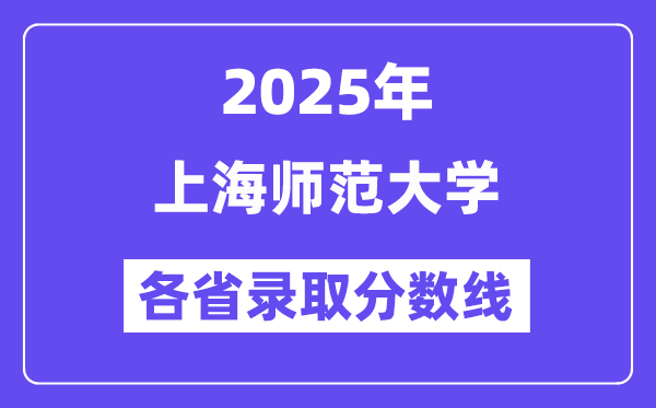 2025高考多少分能上上海师范大学？各省录取分数线汇总