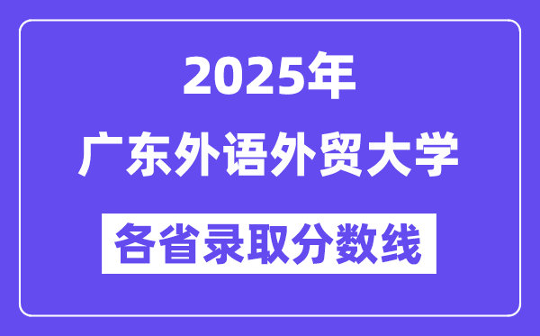 2025高考多少分能上广东外语外贸大学？各省录取分数线汇总