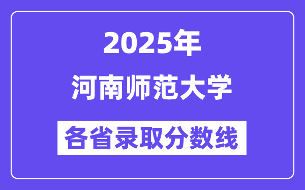 2025高考多少分能上河南师范大学？各省录取分数线汇总