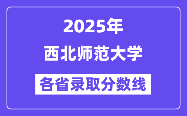 2025高考多少分能上西北师范大学？各省录取分数线汇总