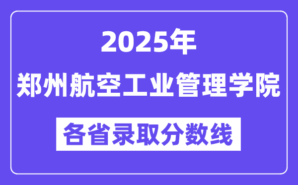 2025高考多少分能上郑州航空工业管理学院？各省录取分数线汇总