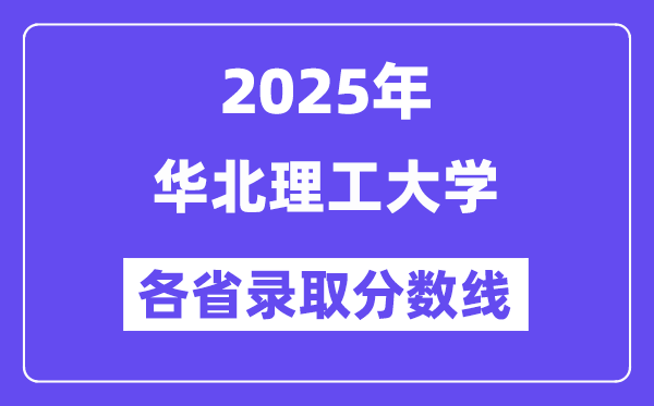 2025高考多少分能上华北理工大学？各省录取分数线汇总