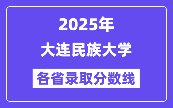 2025高考多少分能上大连民族大学？各省录取分数线汇总