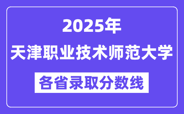 2025高考多少分能上天津职业技术师范大学？各省录取分数线汇总