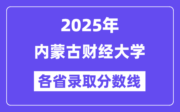 2025高考多少分能上内蒙古财经大学？各省录取分数线汇总