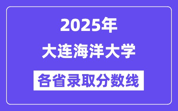 2025高考多少分能上大连海洋大学？各省录取分数线汇总