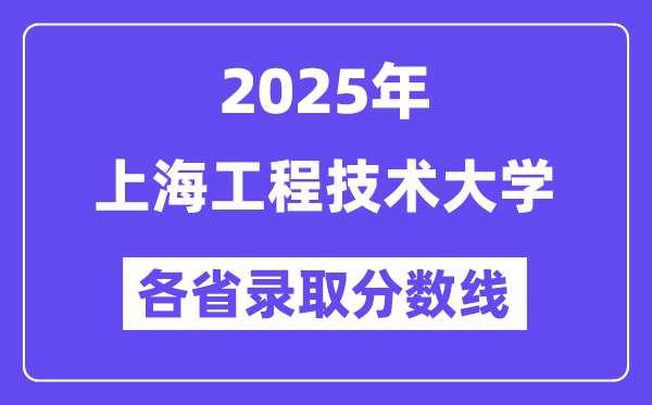 2025高考多少分能上上海工程技术大学？各省录取分数线汇总