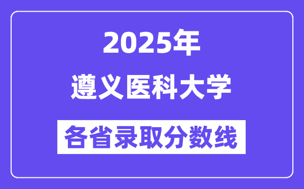2025高考多少分能上遵义医科大学？各省录取分数线汇总