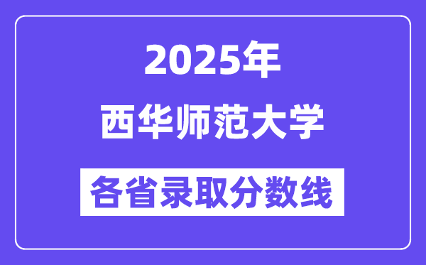 2025高考多少分能上西华师范大学？各省录取分数线汇总
