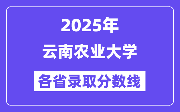 2025高考多少分能上云南农业大学？各省录取分数线汇总