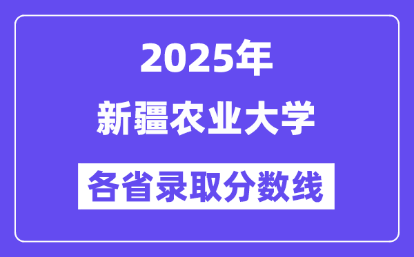 2025高考多少分能上新疆农业大学?各省录取分数线汇总
