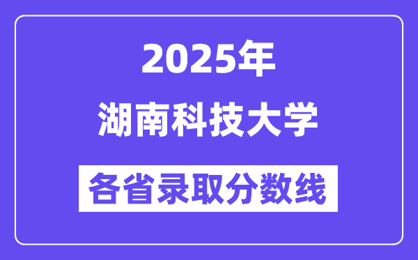 2025高考多少分能上湖南科技大学？各省录取分数线汇总