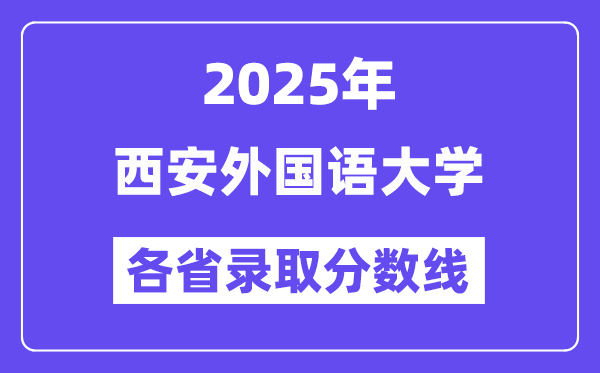 2025高考多少分能上西安外国语大学？各省录取分数线汇总
