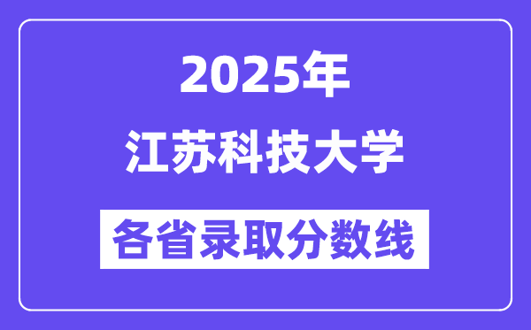 2025高考多少分能上江苏科技大学？各省录取分数线汇总