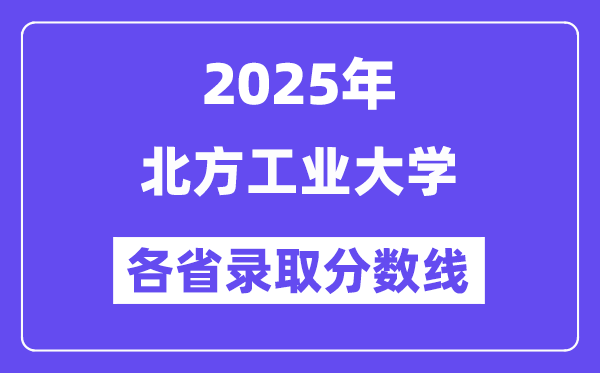 2025高考多少分能上北方工业大学？各省录取分数线汇总