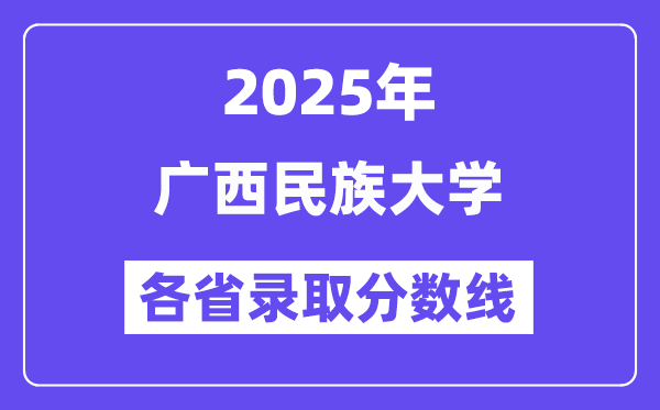 2025高考多少分能上广西民族大学？各省录取分数线汇总