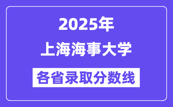 2025高考多少分能上上海海事大学？各省录取分数线汇总