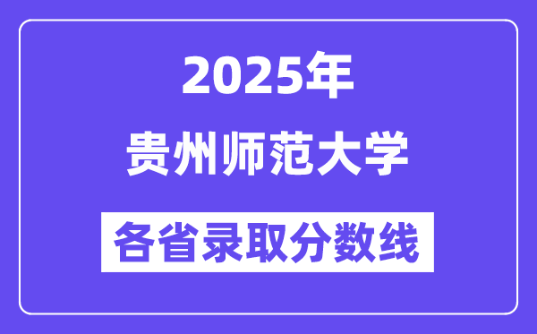 2025高考多少分能上贵州师范大学？各省录取分数线汇总