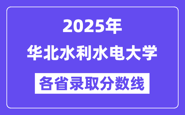 2025高考多少分能上华北水利水电大学？各省录取分数线汇总