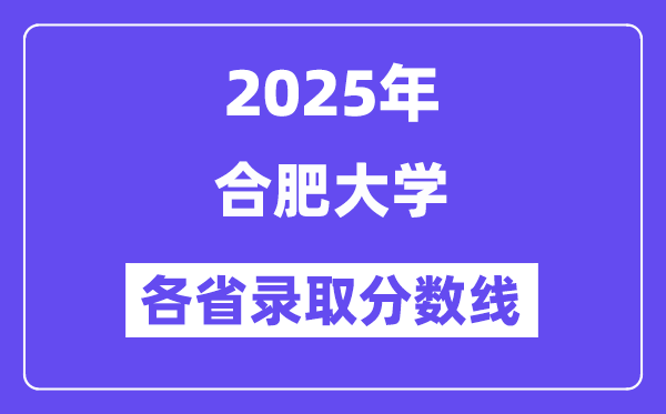 2025高考多少分能上合肥大学?各省录取分数线汇总