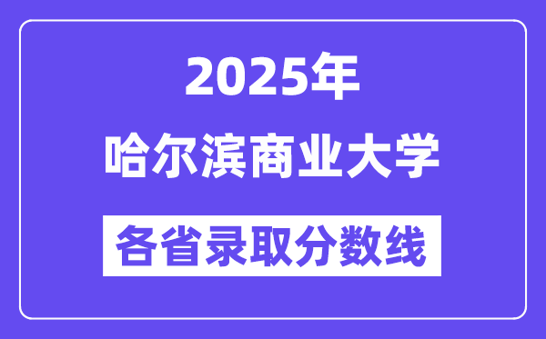 2025高考多少分能上哈尔滨商业大学？各省录取分数线汇总