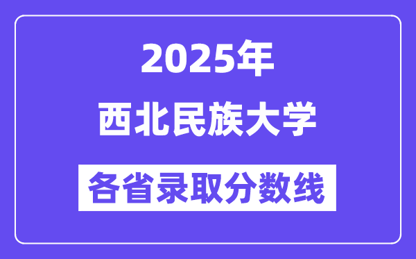 2025高考多少分能上西北民族大学？各省录取分数线汇总