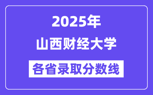 2025高考多少分能上山西财经大学？各省录取分数线汇总