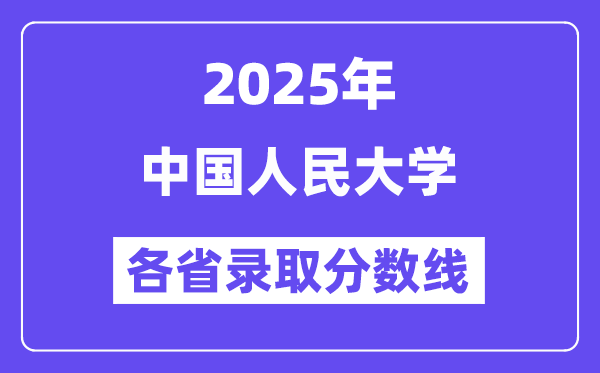 2025高考多少分能上中国人民大学?各省录取分数线汇总