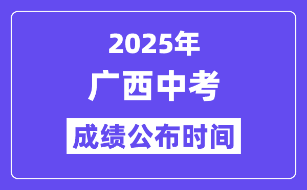 2025广西各地中考成绩公布时间,具体几月几号可以查分？