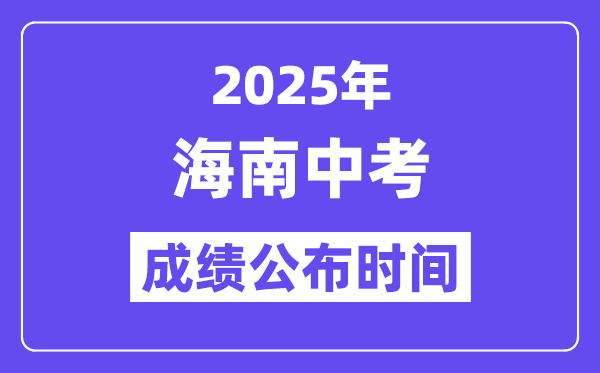 2025海南各地中考成绩公布时间,具体几月几号可以查分？
