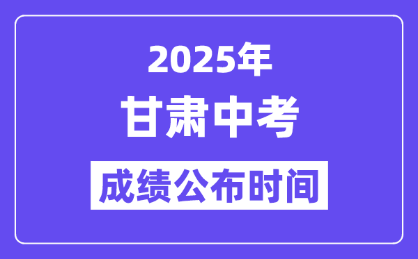 2025甘肃各地中考成绩公布时间,具体几月几号可以查分？
