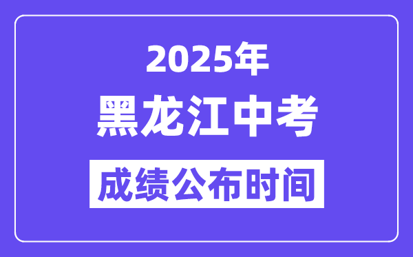 2025黑龙江各地中考成绩公布时间,具体几月几号可以查分？