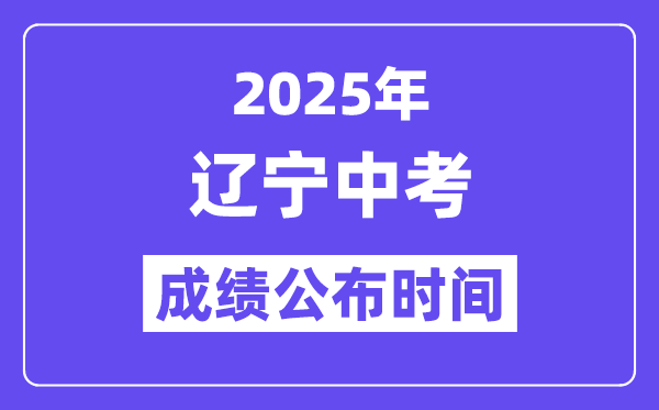 2025辽宁各地中考成绩公布时间,具体几月几号可以查分？