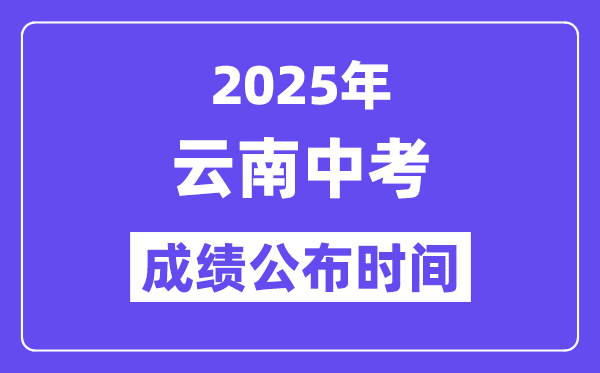 2025云南各地中考成绩公布时间,具体几月几号可以查分？
