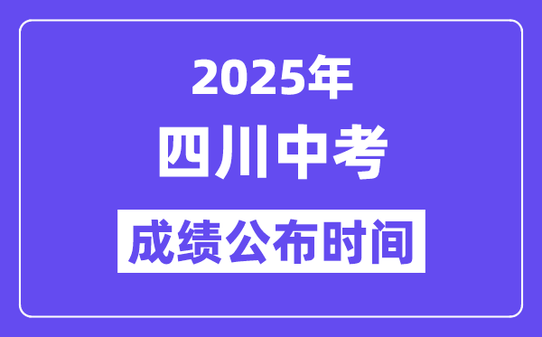 2025四川各地中考成绩公布时间,具体几月几号可以查分？