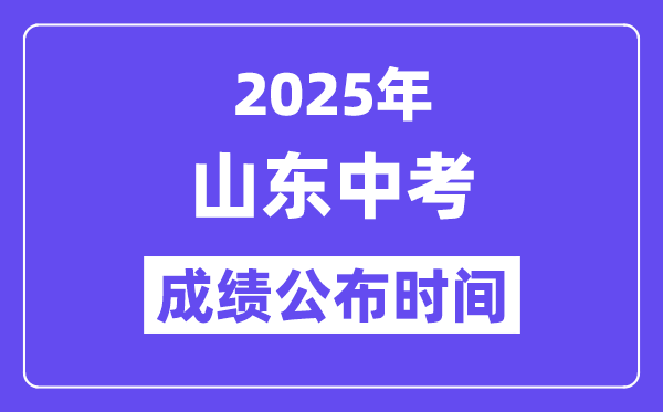 2025山东各地中考成绩公布时间,具体几月几号可以查分？