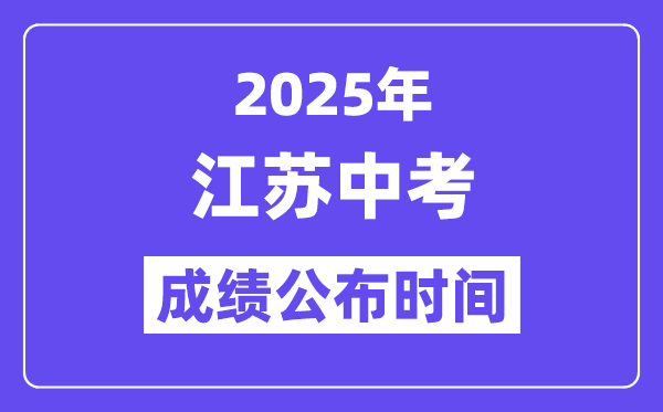 2025江苏各地中考成绩公布时间,具体几月几号可以查分？