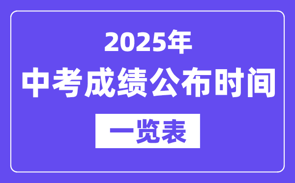 2025年全国各地中考成绩公布时间一览表,中考几月几号可以查分？