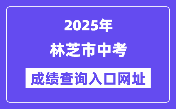 2025林芝市中考成绩查询入口网址(http://xxcx.zsks.edu.xizang.gov.cn:8082)